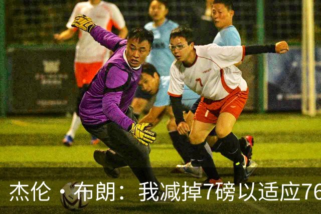 杰伦·布朗：我减掉7磅以适应76人新球队节奏