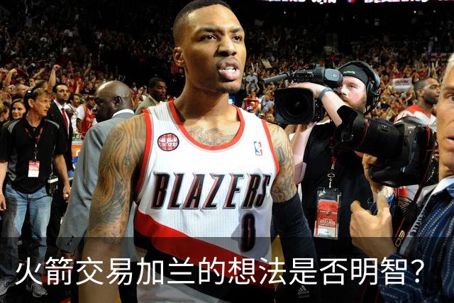 火箭交易加兰的想法是否明智？
