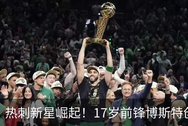 热刺新星崛起！17岁前锋博斯特创造惊人进球记录