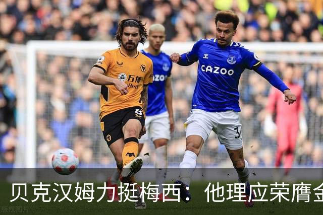 贝克汉姆力挺梅西：他理应荣膺金球奖