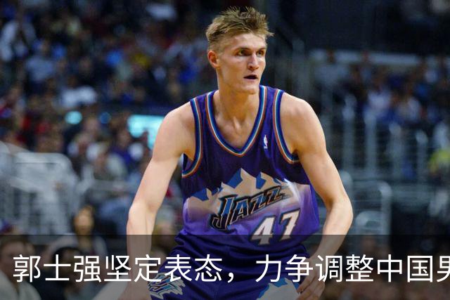 郭士强坚定表态，力争调整中国男篮向亚运会前进
